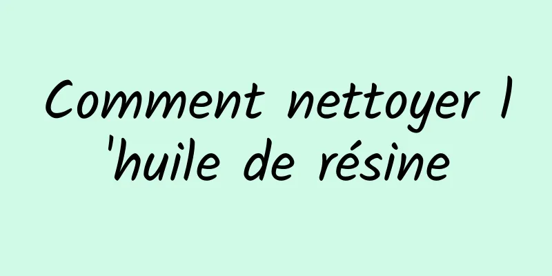 Comment nettoyer l'huile de résine