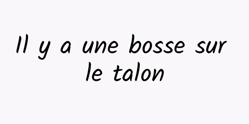 Il y a une bosse sur le talon