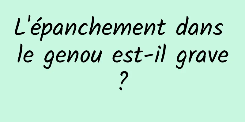 L'épanchement dans le genou est-il grave ? 