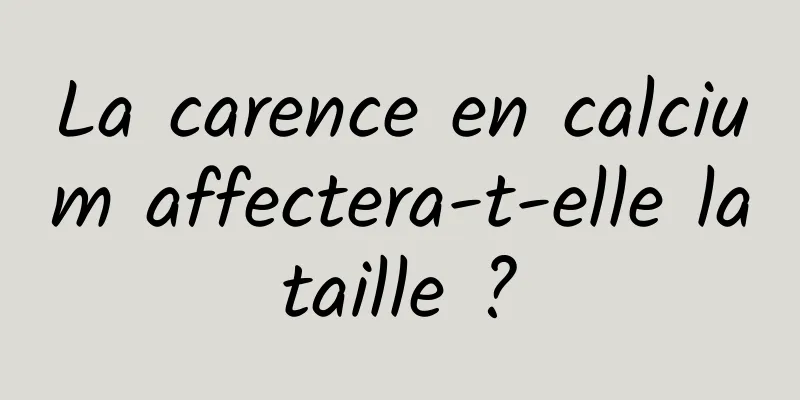 La carence en calcium affectera-t-elle la taille ? 