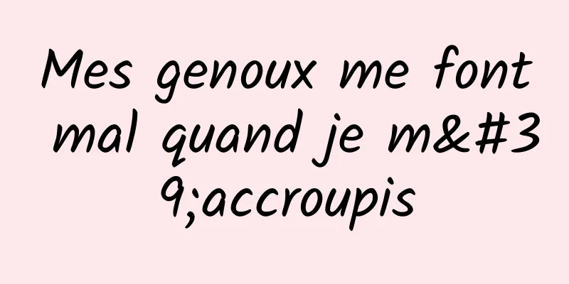 Mes genoux me font mal quand je m'accroupis