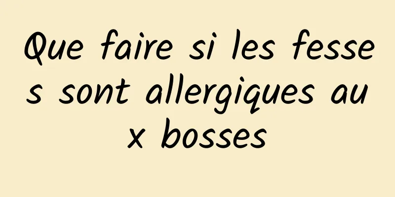 Que faire si les fesses sont allergiques aux bosses