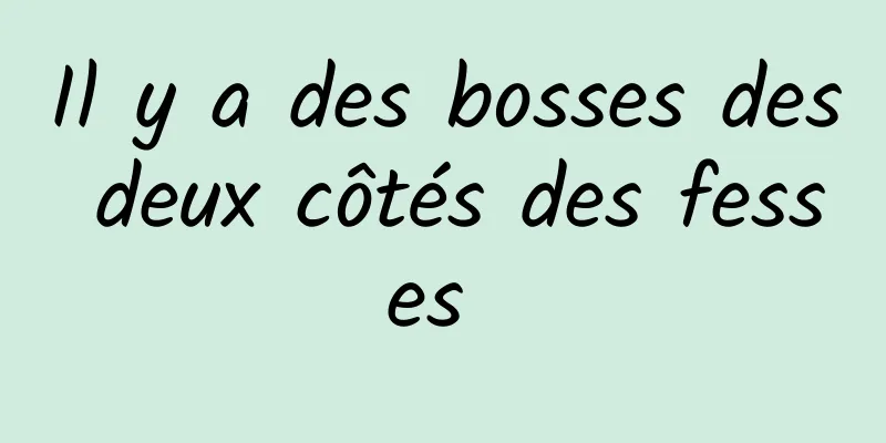 Il y a des bosses des deux côtés des fesses 