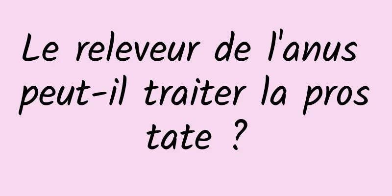Le releveur de l'anus peut-il traiter la prostate ?