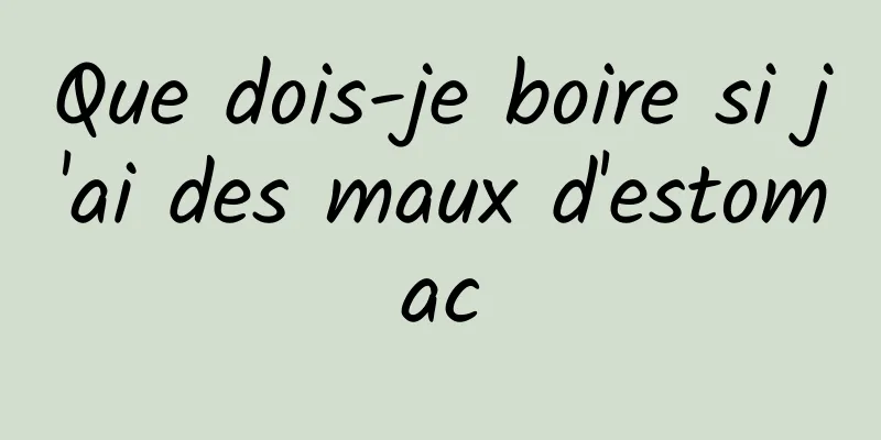 Que dois-je boire si j'ai des maux d'estomac