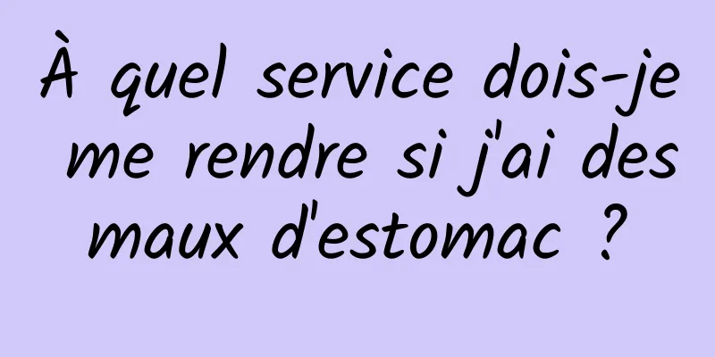 À quel service dois-je me rendre si j'ai des maux d'estomac ? 