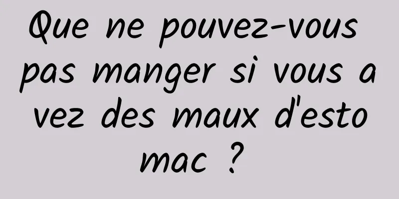 Que ne pouvez-vous pas manger si vous avez des maux d'estomac ? 