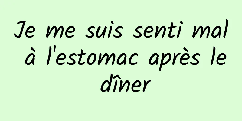 Je me suis senti mal à l'estomac après le dîner