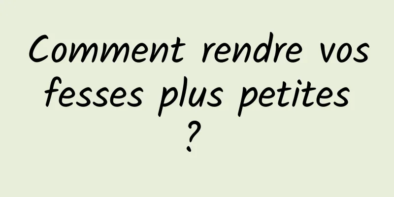 Comment rendre vos fesses plus petites ? 