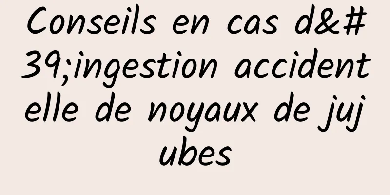 Conseils en cas d'ingestion accidentelle de noyaux de jujubes