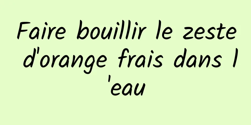 Faire bouillir le zeste d'orange frais dans l'eau