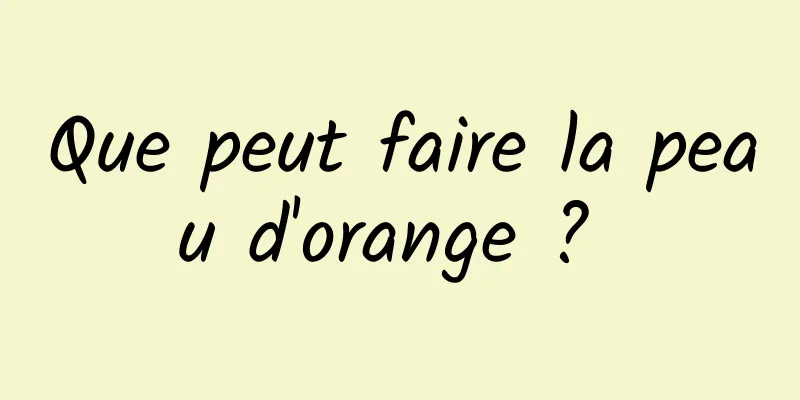 Que peut faire la peau d'orange ? 