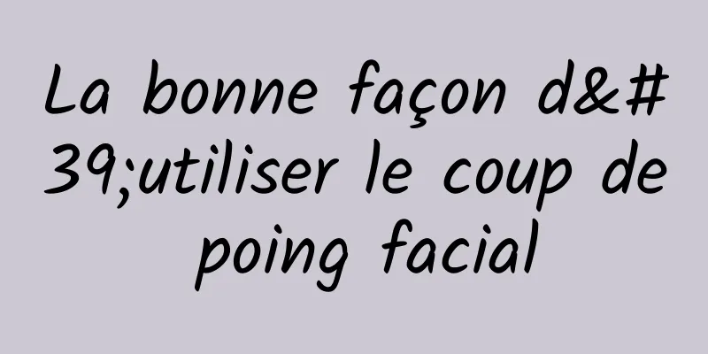 La bonne façon d'utiliser le coup de poing facial