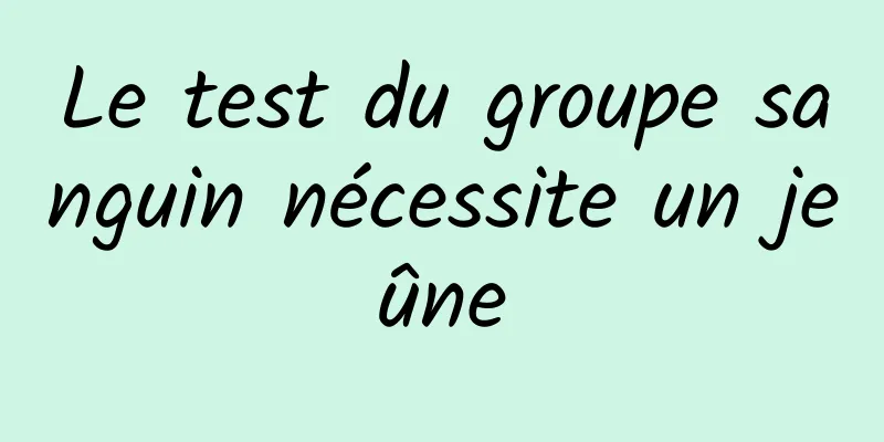 Le test du groupe sanguin nécessite un jeûne