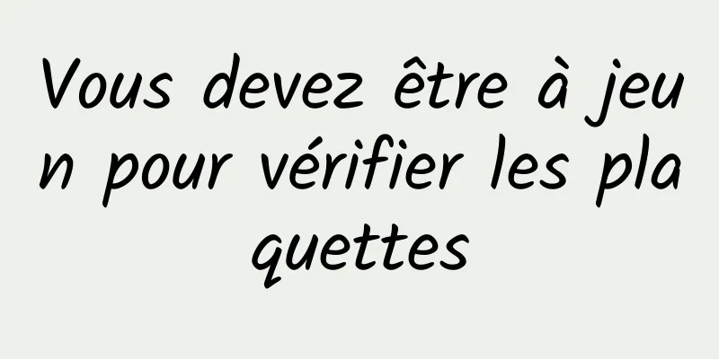 Vous devez être à jeun pour vérifier les plaquettes