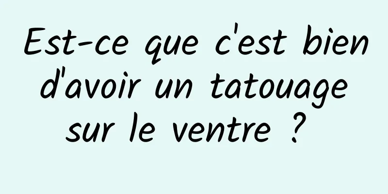 Est-ce que c'est bien d'avoir un tatouage sur le ventre ? 