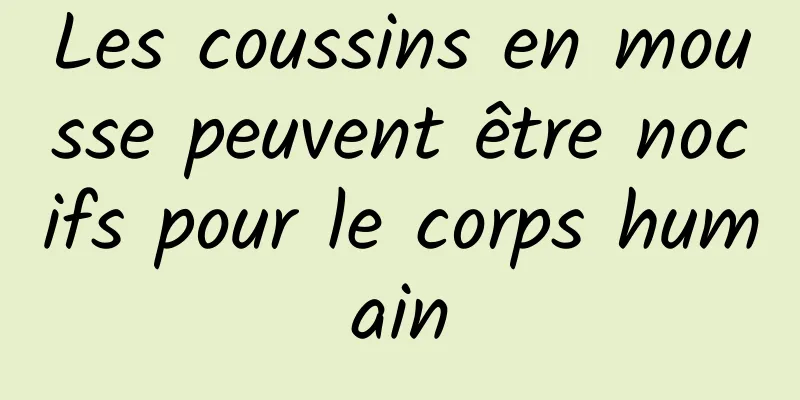 Les coussins en mousse peuvent être nocifs pour le corps humain