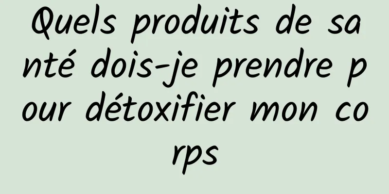 Quels produits de santé dois-je prendre pour détoxifier mon corps