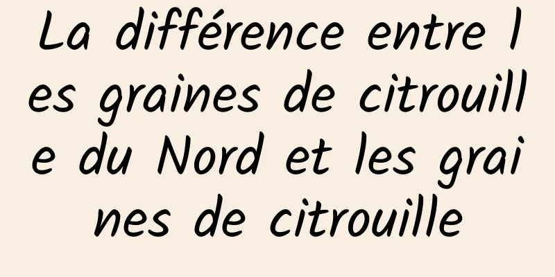 La différence entre les graines de citrouille du Nord et les graines de citrouille