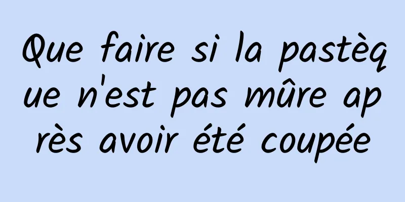 Que faire si la pastèque n'est pas mûre après avoir été coupée