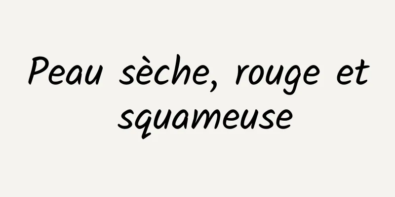 Peau sèche, rouge et squameuse