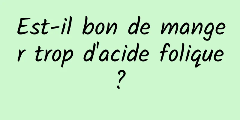 Est-il bon de manger trop d'acide folique ? 