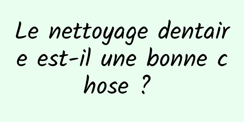 Le nettoyage dentaire est-il une bonne chose ? 