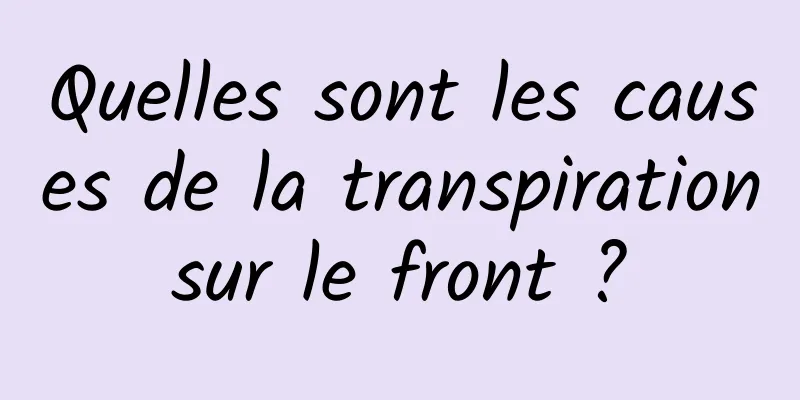 Quelles sont les causes de la transpiration sur le front ? 