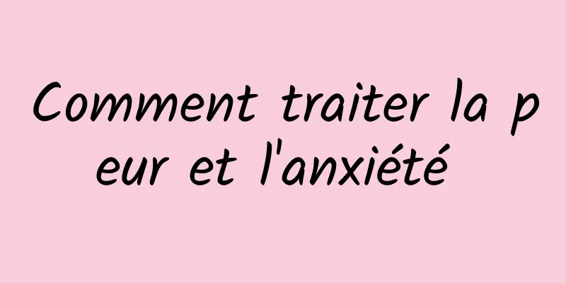 Comment traiter la peur et l'anxiété 