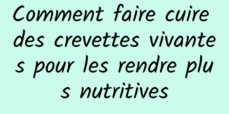 Comment faire cuire des crevettes vivantes pour les rendre plus nutritives