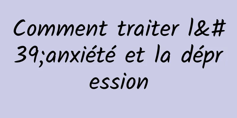 Comment traiter l'anxiété et la dépression