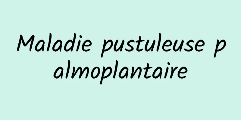 Maladie pustuleuse palmoplantaire