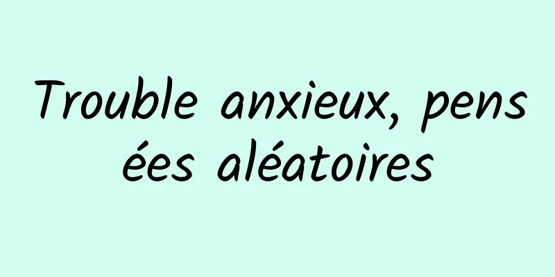 Trouble anxieux, pensées aléatoires