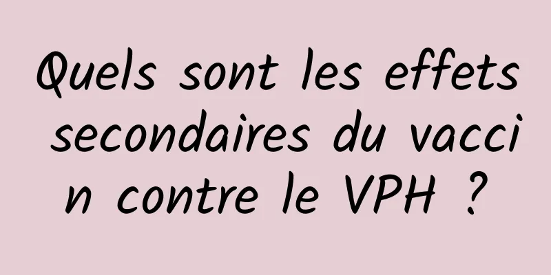 Quels sont les effets secondaires du vaccin contre le VPH ?