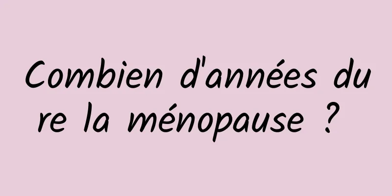 Combien d'années dure la ménopause ? 