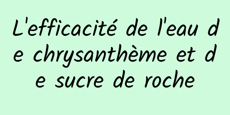 L'efficacité de l'eau de chrysanthème et de sucre de roche