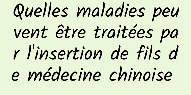 Quelles maladies peuvent être traitées par l'insertion de fils de médecine chinoise 