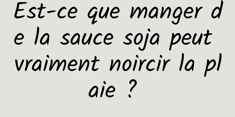 Est-ce que manger de la sauce soja peut vraiment noircir la plaie ? 