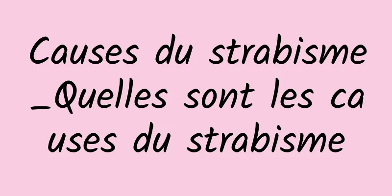 Causes du strabisme_Quelles sont les causes du strabisme