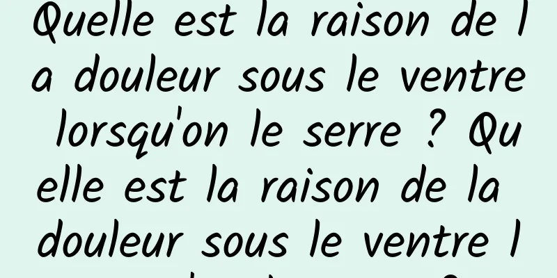 Quelle est la raison de la douleur sous le ventre lorsqu'on le serre ? Quelle est la raison de la douleur sous le ventre lorsqu'on le serre ? 