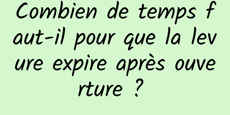 Combien de temps faut-il pour que la levure expire après ouverture ? 