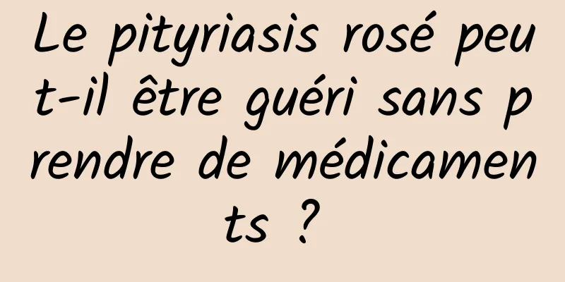 Le pityriasis rosé peut-il être guéri sans prendre de médicaments ? 