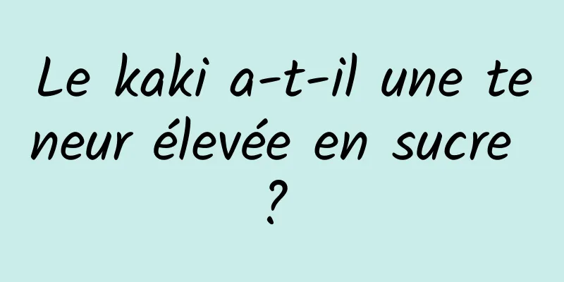 Le kaki a-t-il une teneur élevée en sucre ? 