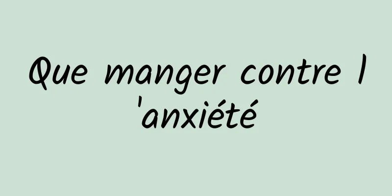 Que manger contre l'anxiété