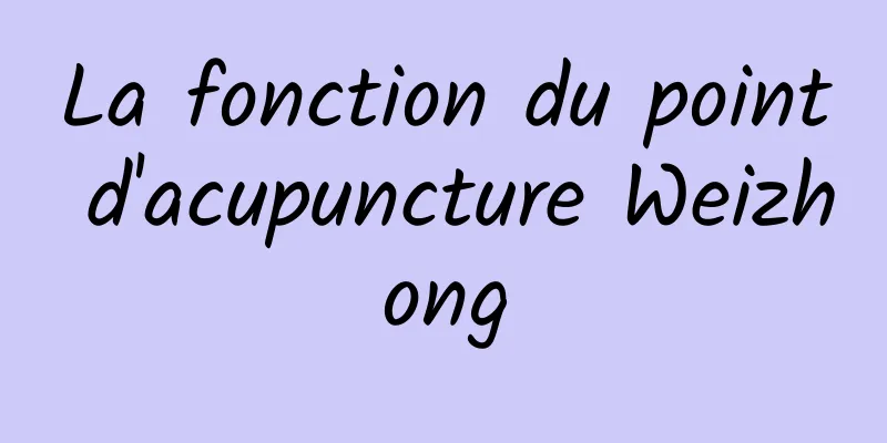 La fonction du point d'acupuncture Weizhong