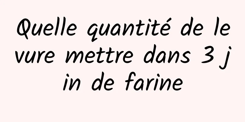 Quelle quantité de levure mettre dans 3 jin de farine