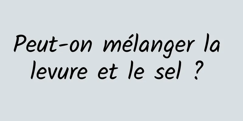 Peut-on mélanger la levure et le sel ? 