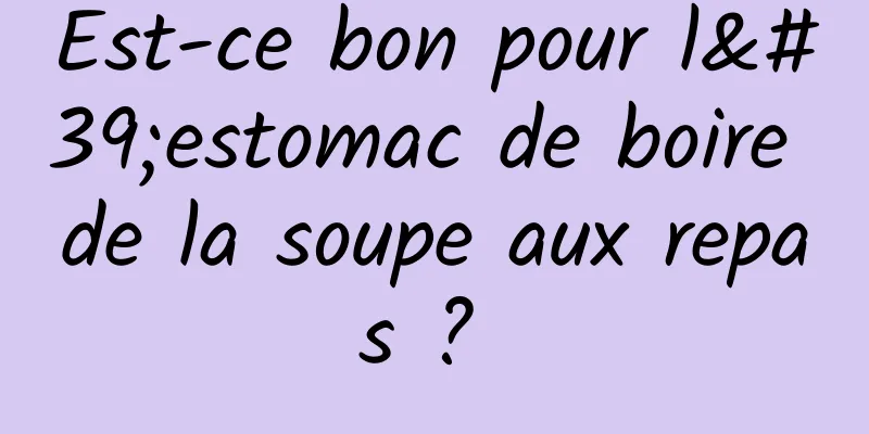 Est-ce bon pour l'estomac de boire de la soupe aux repas ? 