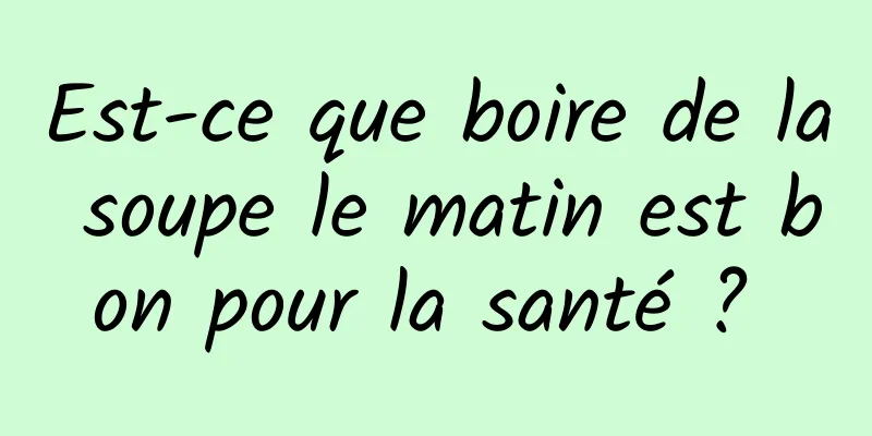 Est-ce que boire de la soupe le matin est bon pour la santé ? 