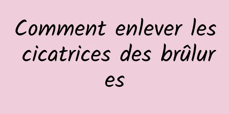 Comment enlever les cicatrices des brûlures